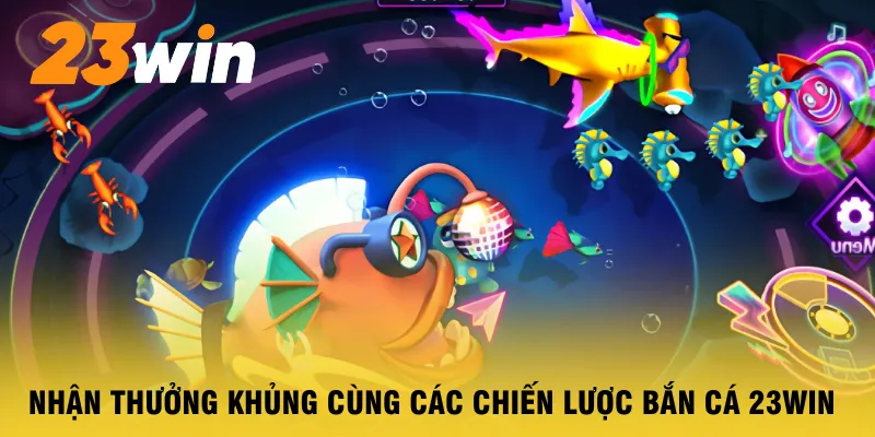 nhan-thuong-khung-cung-cac-chien-luoc-ban-ca-23win
